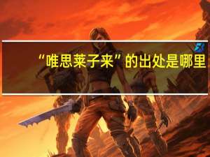 “唯思莱子来”的出处是哪里