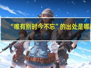 “唯有别时今不忘”的出处是哪里