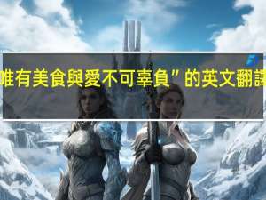 “唯有美食與愛不可辜負”的英文翻譯是什么