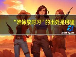 “唯馀故时习”的出处是哪里