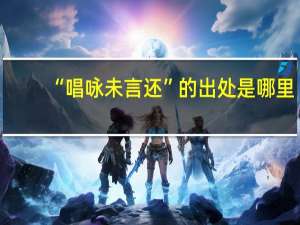 “唱咏未言还”的出处是哪里