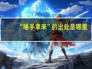 “唾手拿来”的出处是哪里
