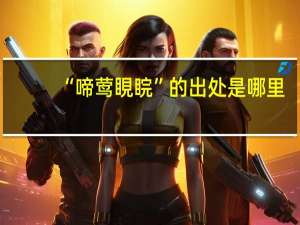 “啼莺睍睆”的出处是哪里