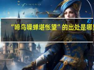 “啼鸟噪蝉堪怅望”的出处是哪里