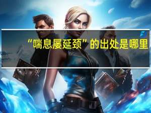 “喘息屡延颈”的出处是哪里