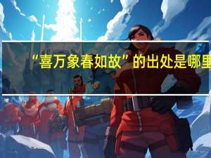 “喜万象春如故”的出处是哪里