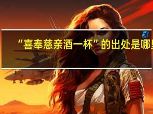 “喜奉慈亲酒一杯”的出处是哪里