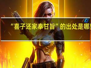 “喜子还家奉甘旨”的出处是哪里