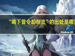 “喝下曾令却倒流”的出处是哪里