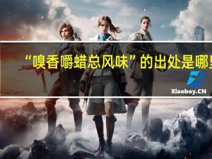 “嗅香嚼蜡总风味”的出处是哪里