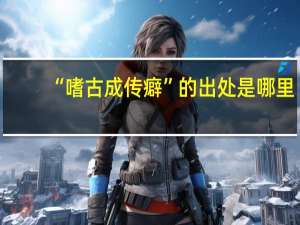 “嗜古成传癖”的出处是哪里