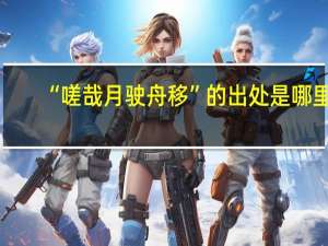 “嗟哉月驶舟移”的出处是哪里