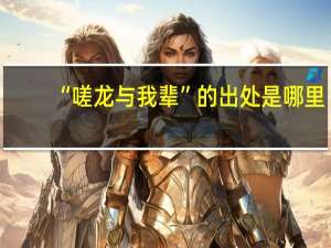 “嗟龙与我辈”的出处是哪里