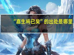 “嘉生将已矣”的出处是哪里
