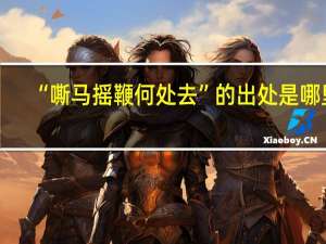 “嘶马摇鞭何处去”的出处是哪里