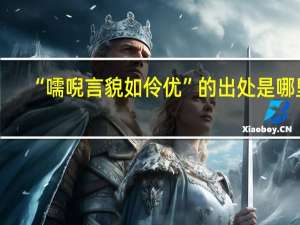 “嚅唲言貌如伶优”的出处是哪里