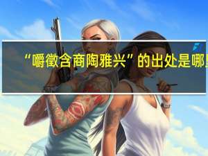 “嚼徵含商陶雅兴”的出处是哪里