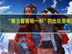 “嚼玉餐香咽一杯”的出处是哪里
