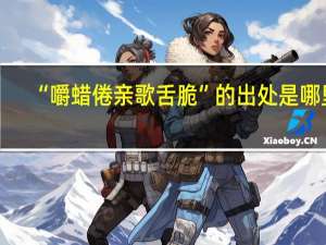 “嚼蜡倦亲歌舌脆”的出处是哪里