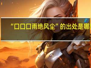 “囗囗囗雨绝风尘”的出处是哪里