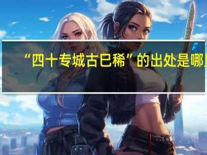 “四十专城古巳稀”的出处是哪里