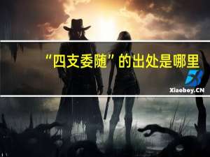 “四支委随”的出处是哪里
