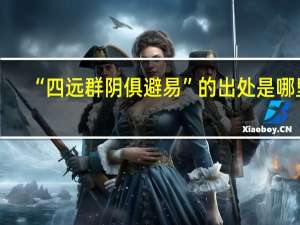 “四远群阴俱避易”的出处是哪里