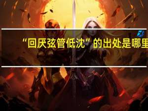 “回厌弦管低沈”的出处是哪里