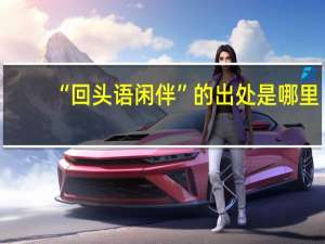“回头语闲伴”的出处是哪里