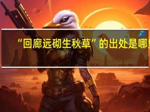 “回廊远砌生秋草”的出处是哪里