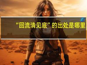 “回流清见底”的出处是哪里