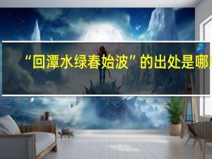 “回潭水绿春始波”的出处是哪里