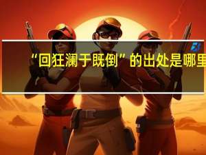 “回狂澜于既倒”的出处是哪里