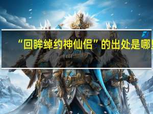 “回眸绰约神仙侣”的出处是哪里