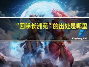 “回睇长洲苑”的出处是哪里