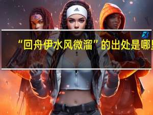 “回舟伊水风微溜”的出处是哪里