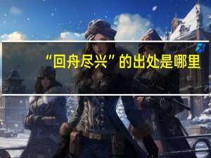 “回舟尽兴”的出处是哪里