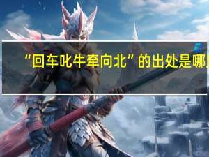 “回车叱牛牵向北”的出处是哪里
