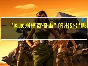 “回顾弱植荷倚重”的出处是哪里