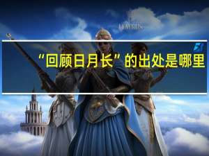 “回顾日月长”的出处是哪里