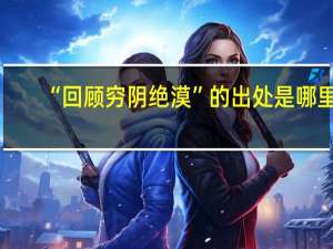 “回顾穷阴绝漠”的出处是哪里