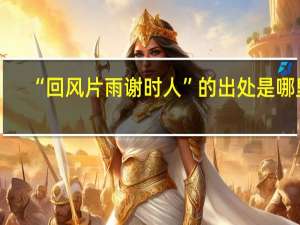 “回风片雨谢时人”的出处是哪里