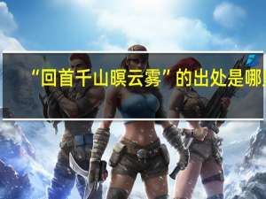 “回首千山暝云雾”的出处是哪里