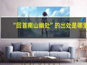 “回首南山幽处”的出处是哪里