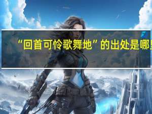 “回首可怜歌舞地”的出处是哪里