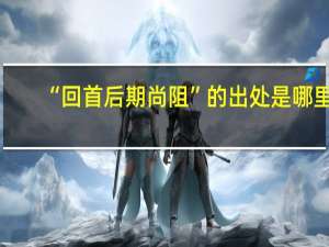 “回首后期尚阻”的出处是哪里