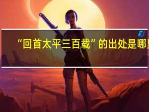 “回首太平三百载”的出处是哪里