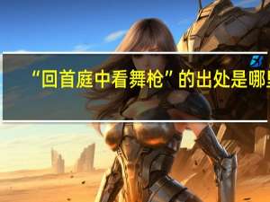 “回首庭中看舞枪”的出处是哪里