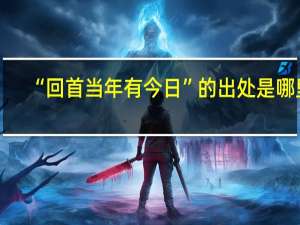 “回首当年有今日”的出处是哪里
