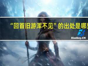 “回首旧游浑不见”的出处是哪里